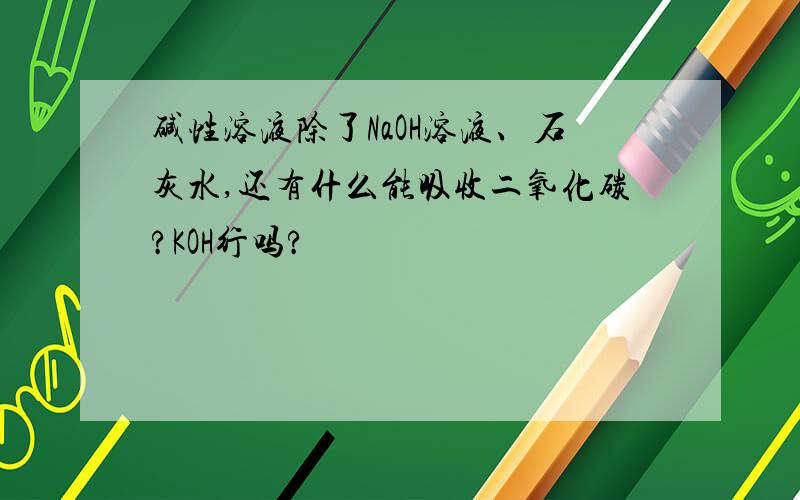 碱性溶液除了NaOH溶液、石灰水,还有什么能吸收二氧化碳?KOH行吗?