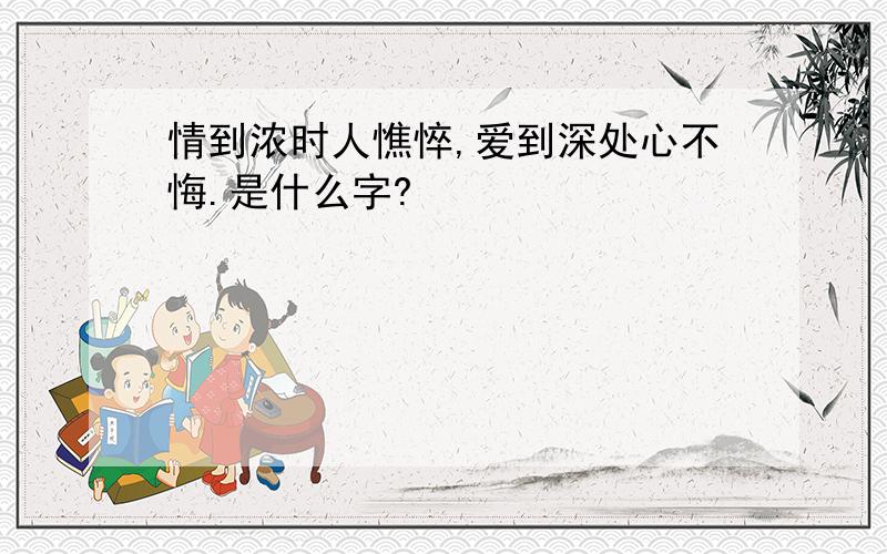 情到浓时人憔悴,爱到深处心不悔.是什么字?