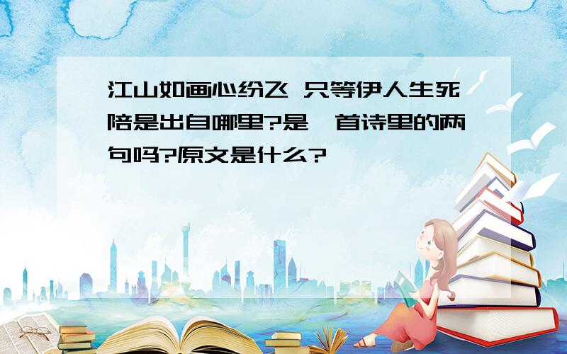 江山如画心纷飞 只等伊人生死陪是出自哪里?是一首诗里的两句吗?原文是什么?