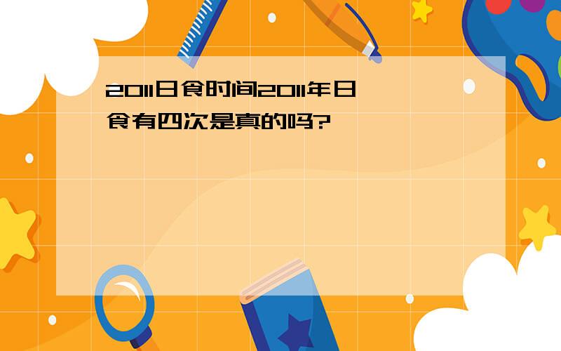 2011日食时间2011年日食有四次是真的吗?