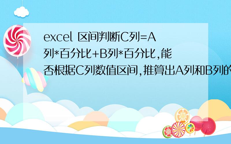 excel 区间判断C列=A列*百分比+B列*百分比,能否根据C列数值区间,推算出A列和B列的区间,