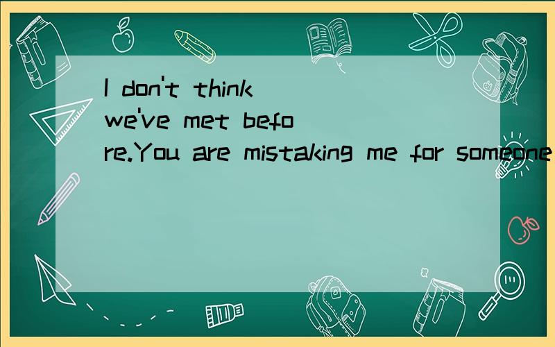 I don't think we've met before.You are mistaking me for someone else.翻译