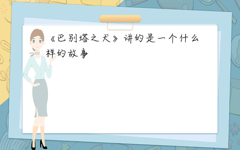 《巴别塔之犬》讲的是一个什么样的故事