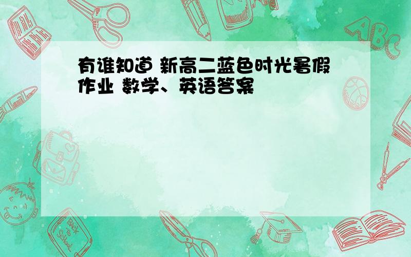 有谁知道 新高二蓝色时光暑假作业 数学、英语答案