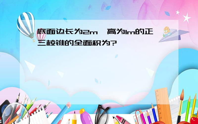 底面边长为2m,高为1m的正三棱锥的全面积为?