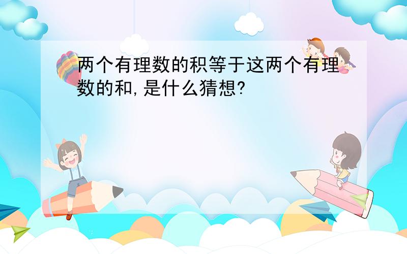 两个有理数的积等于这两个有理数的和,是什么猜想?