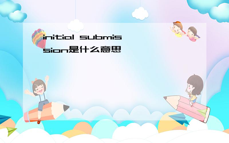 initial submission是什么意思