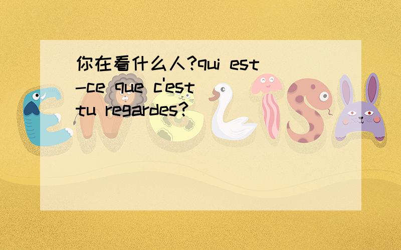 你在看什么人?qui est-ce que c'est tu regardes?