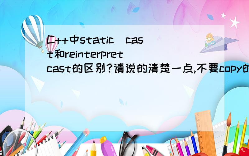 C++中static_cast和reinterpret_cast的区别?请说的清楚一点,不要copy的啊!