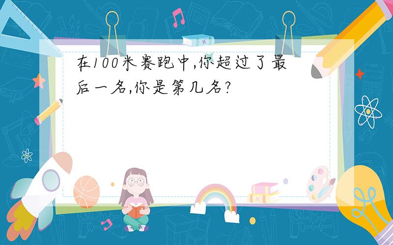 在100米赛跑中,你超过了最后一名,你是第几名?