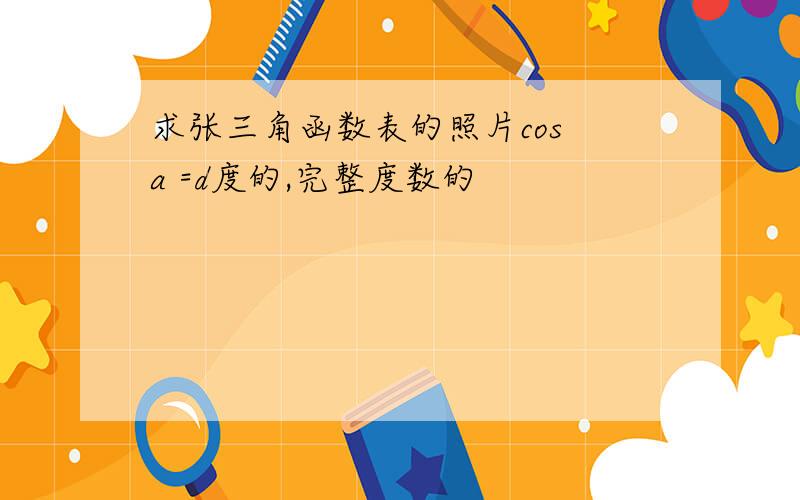 求张三角函数表的照片cos a =d度的,完整度数的