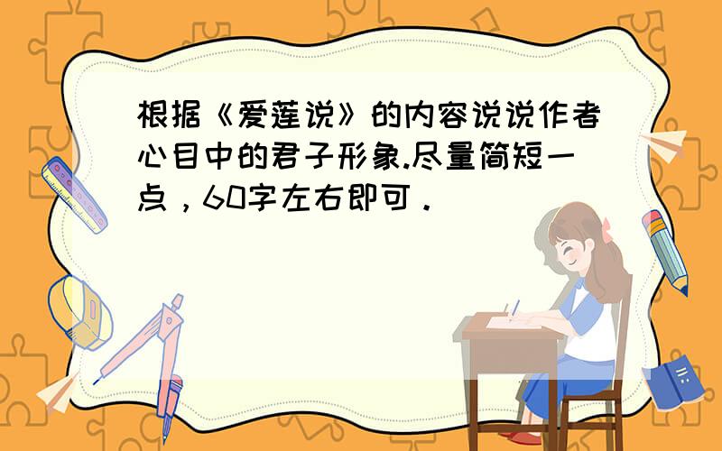 根据《爱莲说》的内容说说作者心目中的君子形象.尽量简短一点，60字左右即可。