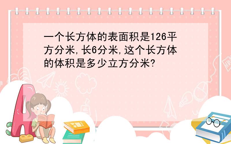 一个长方体的表面积是126平方分米,长6分米,这个长方体的体积是多少立方分米?