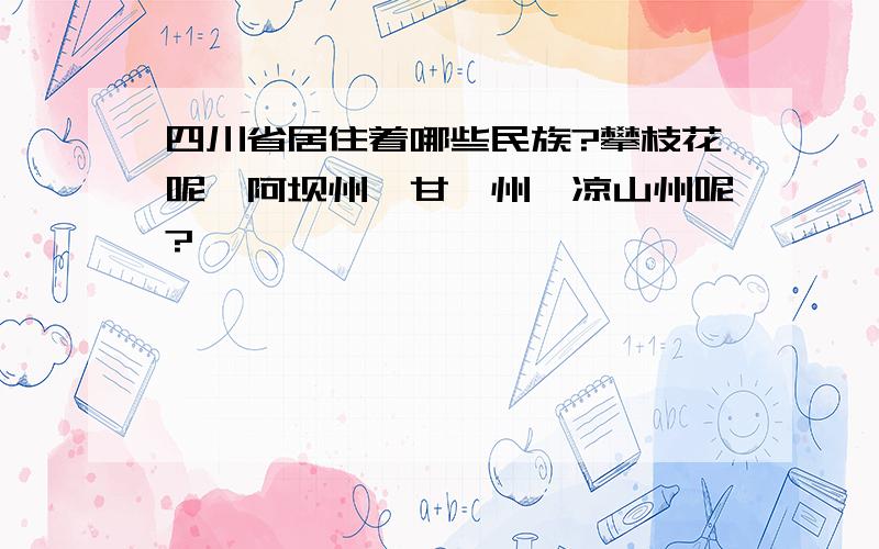 四川省居住着哪些民族?攀枝花呢、阿坝州、甘孜州、凉山州呢?