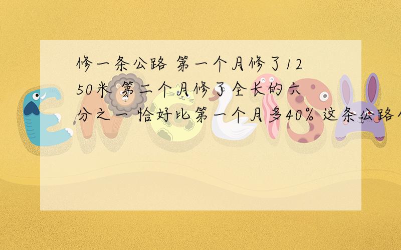 修一条公路 第一个月修了1250米 第二个月修了全长的六分之一 恰好比第一个月多40% 这条公路全长多少米?