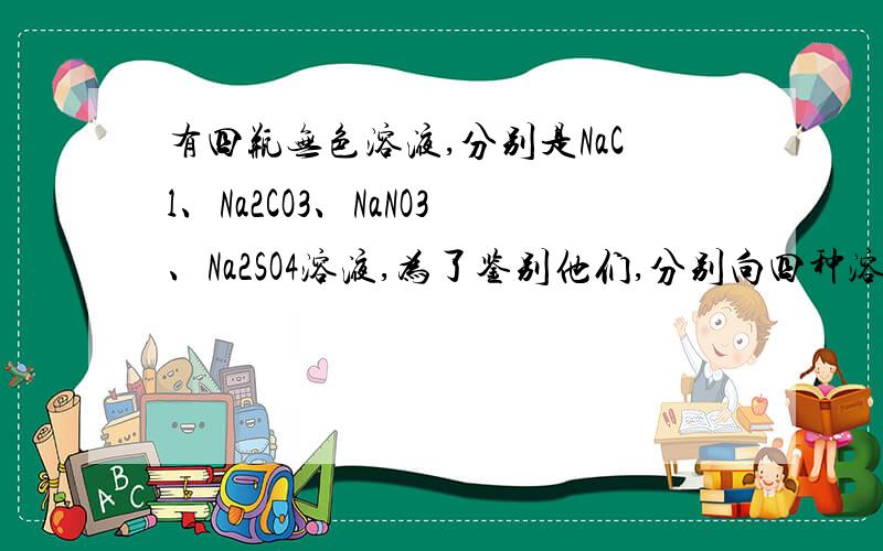 有四瓶无色溶液,分别是NaCl、Na2CO3、NaNO3、Na2SO4溶液,为了鉴别他们,分别向四种溶液BaCl2溶液,发现有甲乙溶液中有沉淀,丙丁中无现象：再向甲乙中滴加盐酸,发现甲有气泡,乙无现象,向丙丁中滴