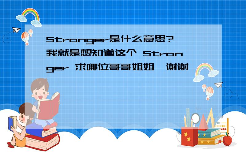 Stranger是什么意思?我就是想知道这个 Stranger 求哪位哥哥姐姐,谢谢`````^0^````谢谢```狂谢~