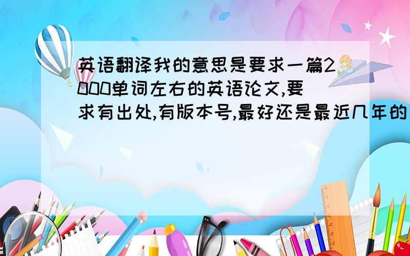 英语翻译我的意思是要求一篇2000单词左右的英语论文,要求有出处,有版本号,最好还是最近几年的