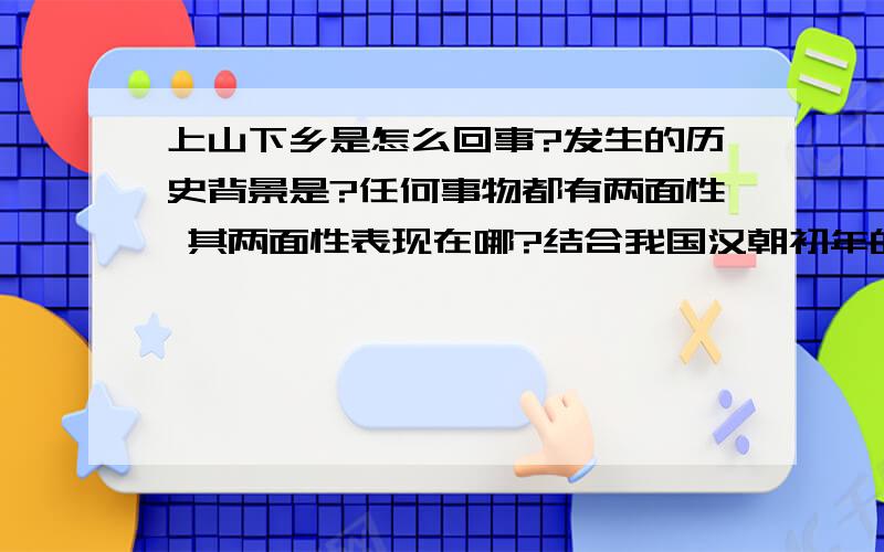 上山下乡是怎么回事?发生的历史背景是?任何事物都有两面性 其两面性表现在哪?结合我国汉朝初年的政治稳定措施有何相同点