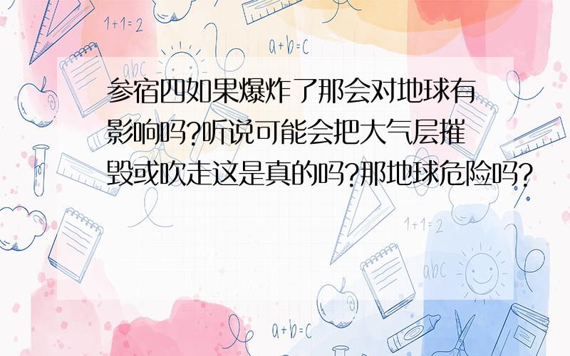 参宿四如果爆炸了那会对地球有影响吗?听说可能会把大气层摧毁或吹走这是真的吗?那地球危险吗?