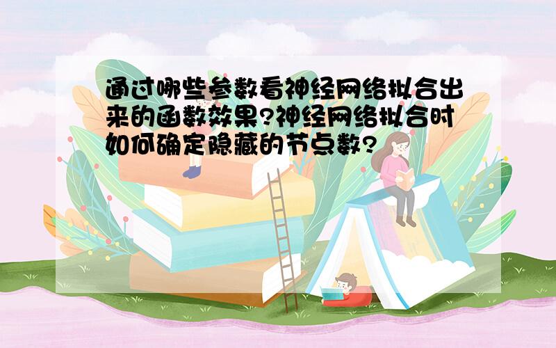 通过哪些参数看神经网络拟合出来的函数效果?神经网络拟合时如何确定隐藏的节点数?