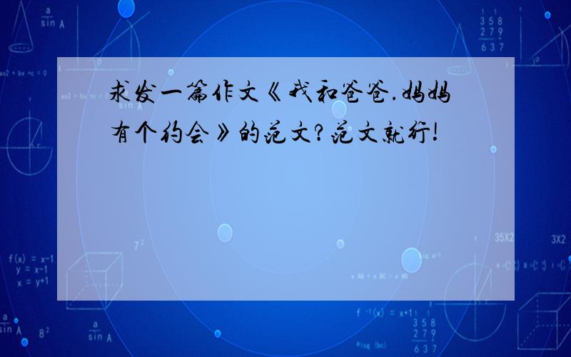 求发一篇作文《我和爸爸.妈妈有个约会》的范文?范文就行!