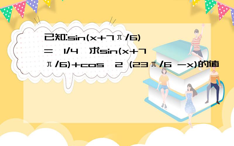 已知:sin(x+7π/6)=—1/4,求sin(x+7π/6)+cos^2 (23π/6 -x)的值