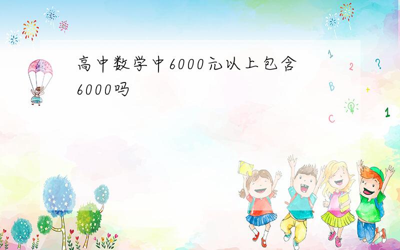 高中数学中6000元以上包含6000吗