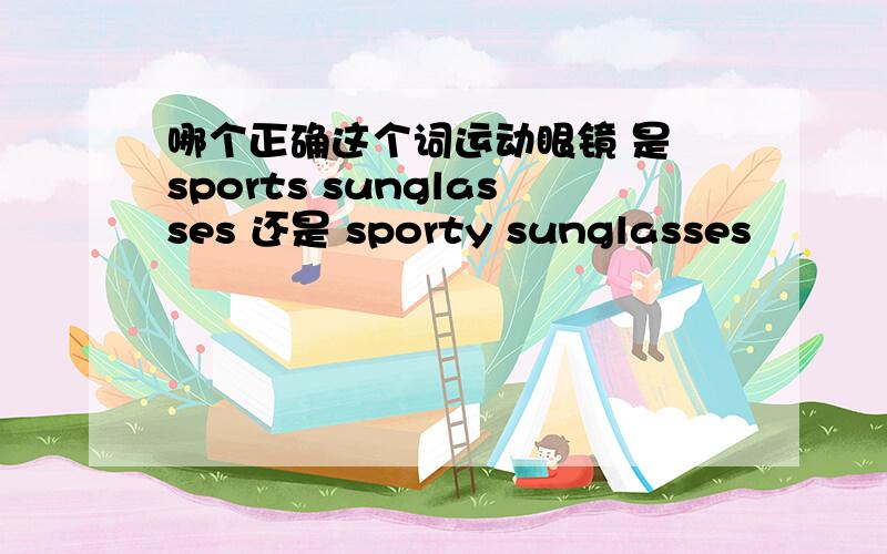 哪个正确这个词运动眼镜 是 sports sunglasses 还是 sporty sunglasses