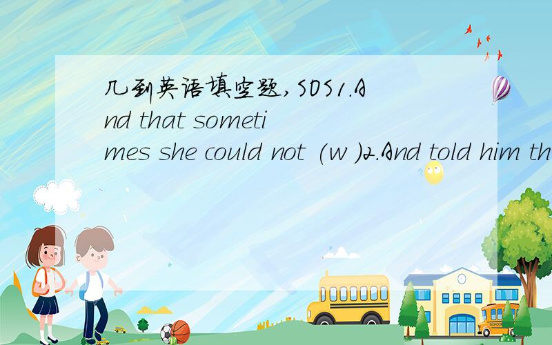 几到英语填空题,SOS1.And that sometimes she could not (w )2.And told him that she had (n ) had such feelings before.3.The doctor looked over the woman (c )4.Yuo're in good health for a (w ) of your age.5.We get all (k ) of illness as we get old