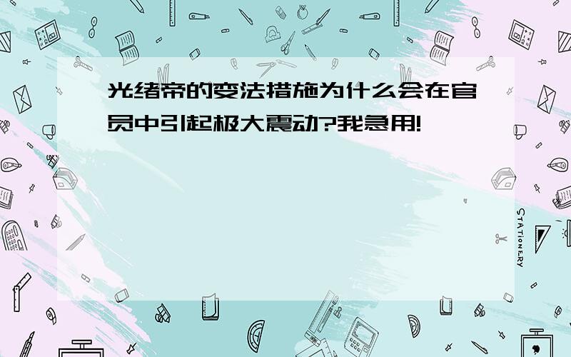 光绪帝的变法措施为什么会在官员中引起极大震动?我急用!