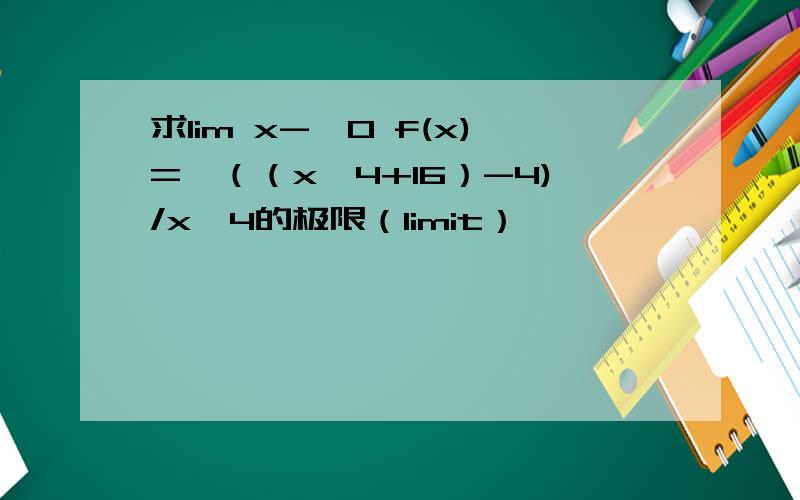 求lim x->0 f(x)=√（（x^4+16）-4)/x^4的极限（limit）