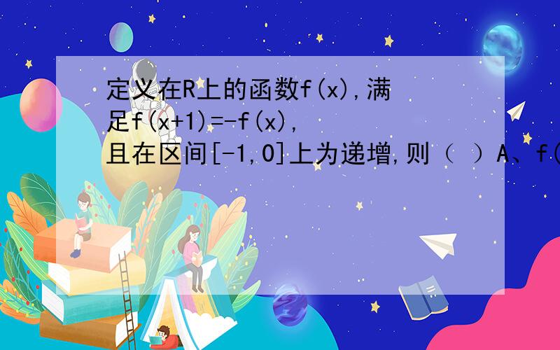 定义在R上的函数f(x),满足f(x+1)=-f(x),且在区间[-1,0]上为递增,则（ ）A、f(3)