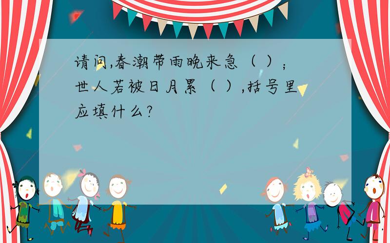 请问,春潮带雨晚来急（ ）；世人若被日月累（ ）,括号里应填什么?