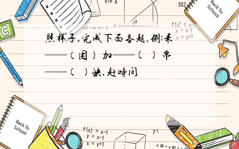 照样子,完成下面各题.例:呆——（困） 加——( ) 帛——( )快,赶时间