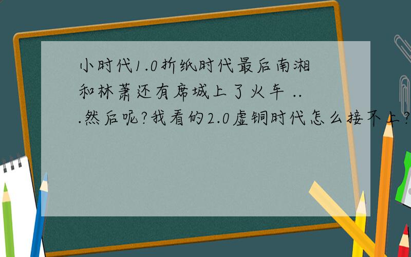 小时代1.0折纸时代最后南湘和林萧还有席城上了火车 ...然后呢?我看的2.0虚铜时代怎么接不上?折纸时代接下来是什么?