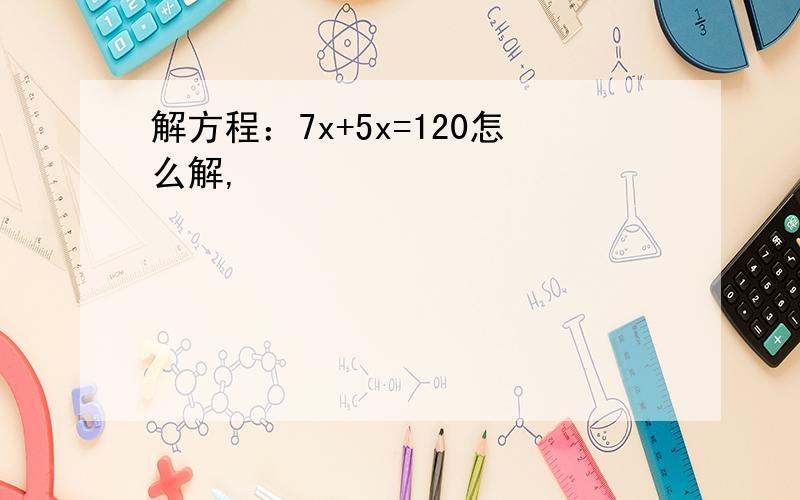 解方程：7x+5x=120怎么解,