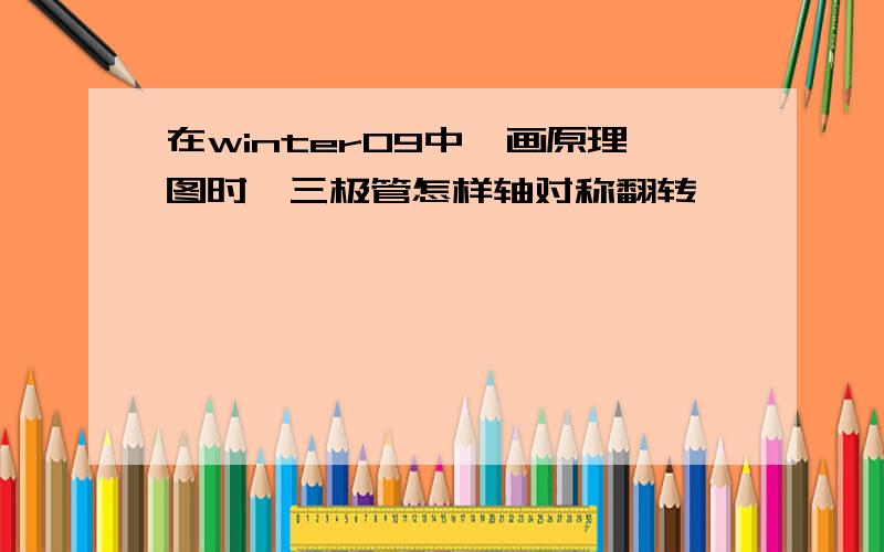 在winter09中,画原理图时,三极管怎样轴对称翻转