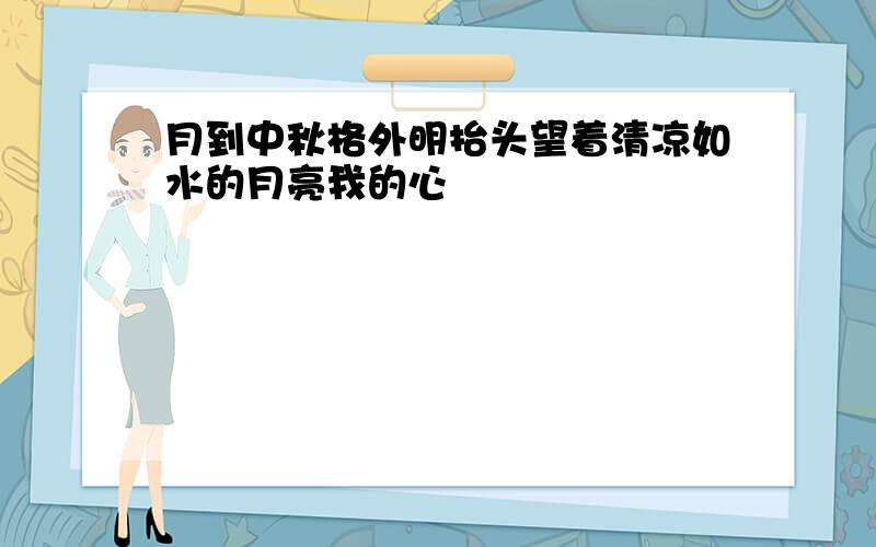 月到中秋格外明抬头望着清凉如水的月亮我的心