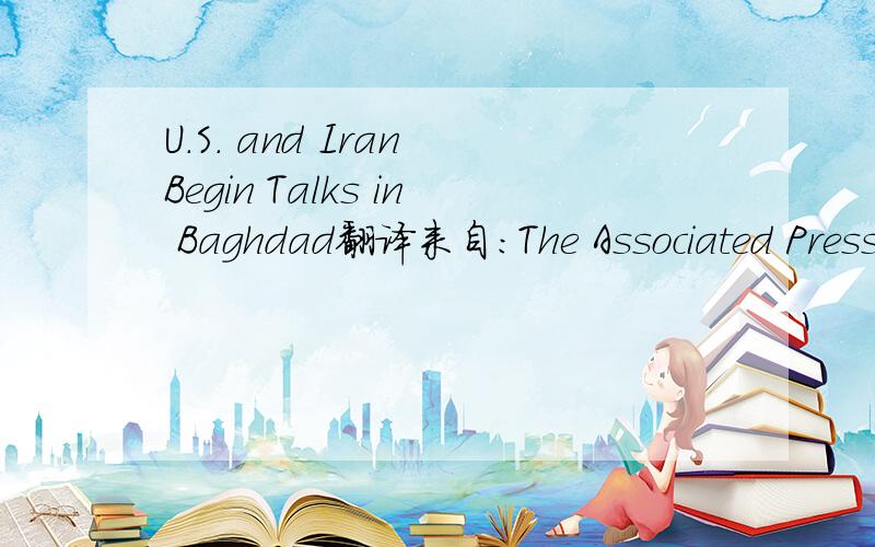 U.S. and Iran Begin Talks in Baghdad翻译来自：The Associated Press主要内容：Iran and the United States resumed public diplomacy Monday for the first time in more than a quarter century. The meeting in Baghdad between ambassadors on security