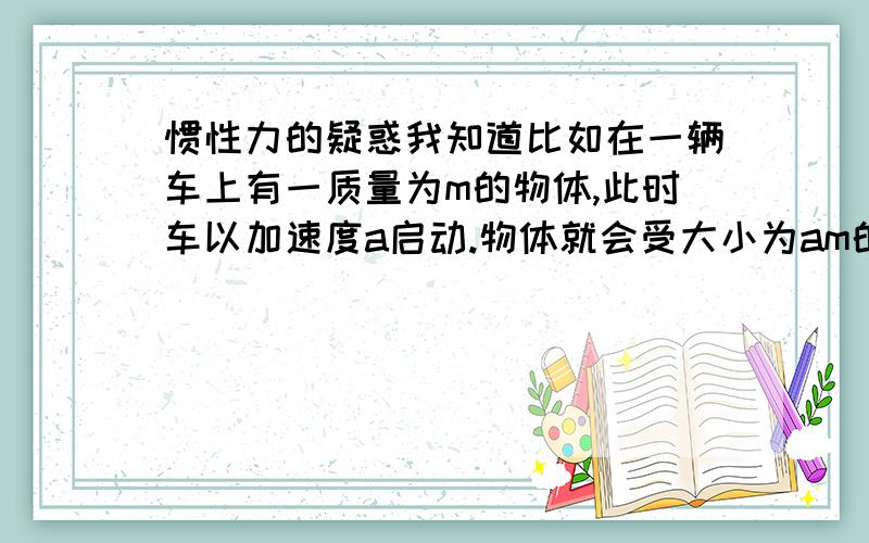 惯性力的疑惑我知道比如在一辆车上有一质量为m的物体,此时车以加速度a启动.物体就会受大小为am的惯性力作用.可如果在车的加速过程中把物体放上去会怎样呢?（假设地面有摩擦,而且摩擦