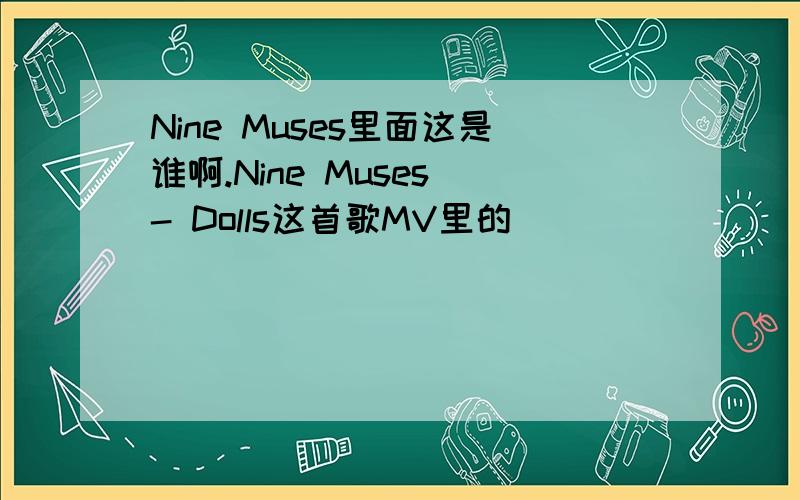 Nine Muses里面这是谁啊.Nine Muses - Dolls这首歌MV里的