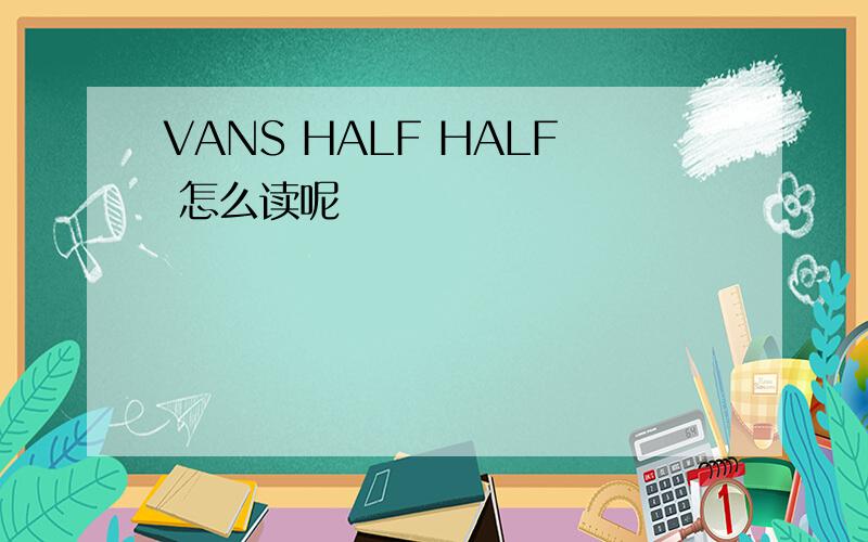 VANS HALF HALF 怎么读呢