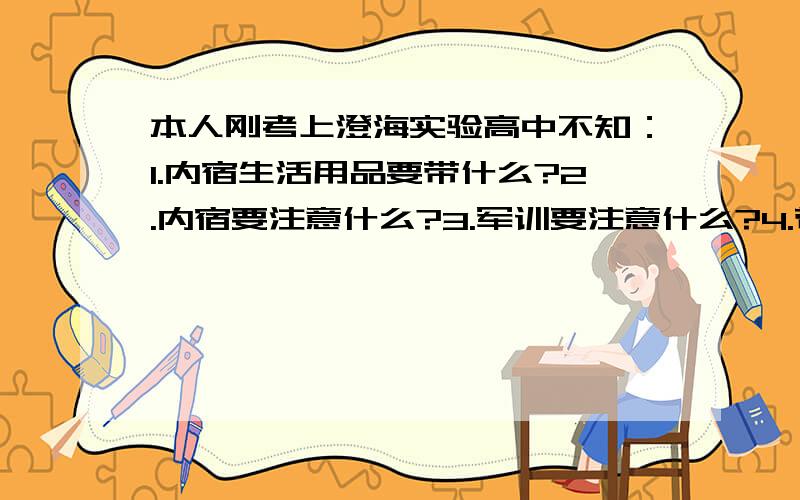 本人刚考上澄海实验高中不知：1.内宿生活用品要带什么?2.内宿要注意什么?3.军训要注意什么?4.带手机会不会太冒险?