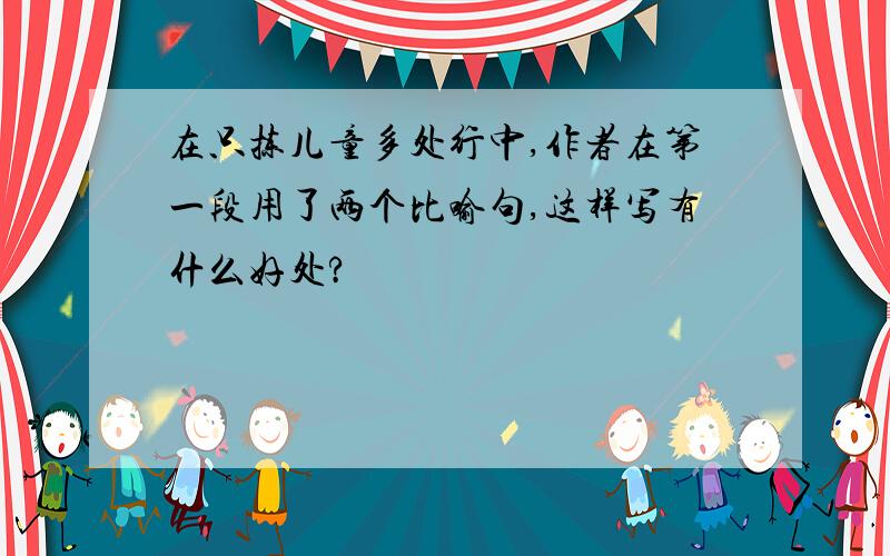 在只拣儿童多处行中,作者在第一段用了两个比喻句,这样写有什么好处?