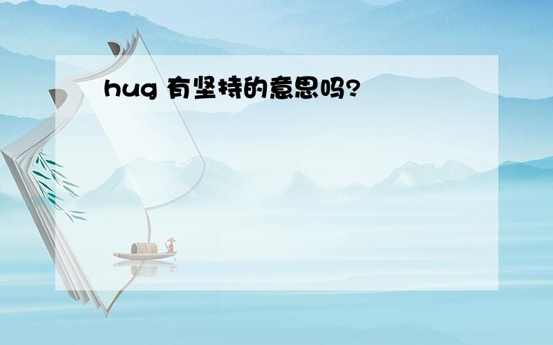 hug 有坚持的意思吗?