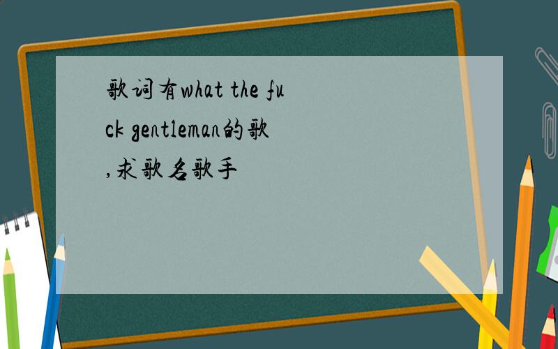 歌词有what the fuck gentleman的歌,求歌名歌手