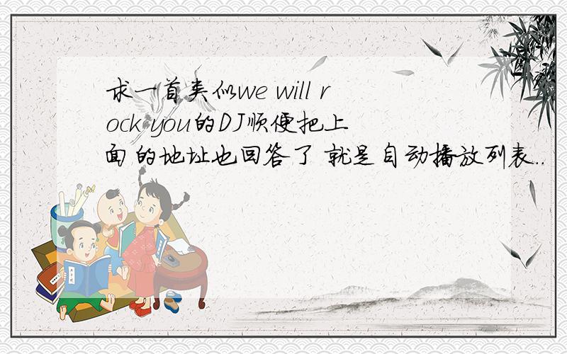 求一首类似we will rock you的DJ顺便把上面的地址也回答了 就是自动播放列表..