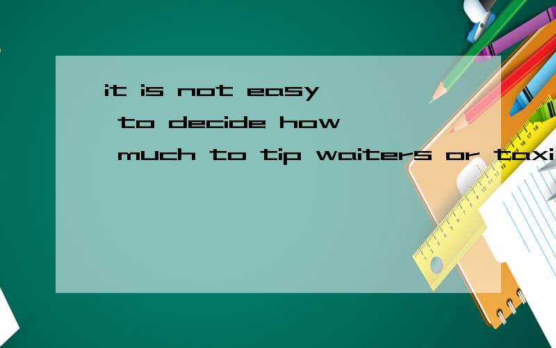 it is not easy to decide how much to tip waiters or taxi drivers译成汉语