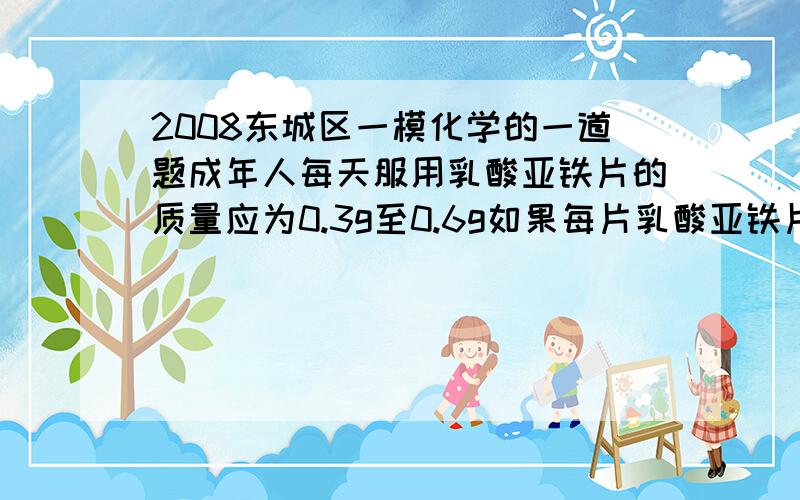 2008东城区一模化学的一道题成年人每天服用乳酸亚铁片的质量应为0.3g至0.6g如果每片乳酸亚铁片质量为0.1g一个成年人若每天分两次服用,一次最多服用多少片?我写的是5片,可为什么所有人都